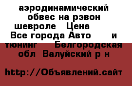 аэродинамический обвес на рэвон шевроле › Цена ­ 10 - Все города Авто » GT и тюнинг   . Белгородская обл.,Валуйский р-н